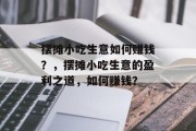 摆摊小吃生意如何赚钱?,摆摊小吃生意的盈利之道,如何赚钱? 摆摊小吃生意如何赚钱?,摆摊小吃生意的盈利之道,如何赚钱?