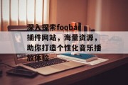 深入探索foobar插件网站,海量资源,助你打造个性化音乐播放体验 深入探索foobar插件网站,海量资源,助你打造个性化音乐播放体验