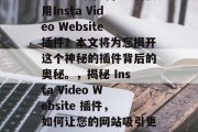 深入浅出探讨,为何使用Insta Video Website插件?本文将为您揭开这个神秘的插件背后的奥秘。,揭秘 Insta Video Website 插件,如何让您的网站吸引更多观众 深入浅出探讨,为何使用Insta Video Website插件?本文将为您揭开这个神秘的插件背后的奥秘。,揭秘 Insta Video Website 插件,如何让您的网站吸引更多观众