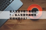 私人生意中哪个最赚钱？，私人生意中最赚钱的领域是什么？