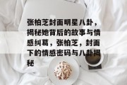张柏芝封面明星八卦，揭秘她背后的故事与情感纠葛，张柏芝，封面下的情感密码与八卦揭秘
