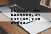 拉面哥的魔术——揭秘其如何赚取暴利，揭秘拉面哥的魔术，如何靠卖面条赚钱
