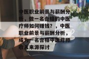 中医职业前景与薪酬分析,做一名合格的中医疗师如何赚钱?,中医职业前景与薪酬分析,成为一名合格中医疗师收入来源探讨 中医职业前景与薪酬分析,做一名合格的中医疗师如何赚钱?,中医职业前景与薪酬分析,成为一名合格中医疗师收入来源探讨