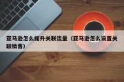 亚马逊怎么提升关联流量（亚马逊怎么设置关联销售）