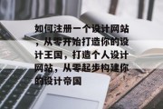 如何注册一个设计网站，从零开始打造你的设计王国，打造个人设计网站，从零起步构建你的设计帝国