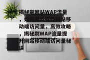 揭秘刷网站WAP流量，如何高效提升网站移动端访问量，高效攻略，揭秘刷WAP流量提升网站移动端访问量秘诀
