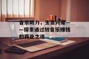音乐助力,生意兴隆——探索通过放音乐赚钱的商业之道 音乐助力,生意兴隆——探索通过放音乐赚钱的商业之道