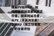 理解PV和MAU,如何衡量网站流量的真正价值,提高网站流量,从PV(页面浏览量)到MAU(独立访客数)的全面评估 理解PV和MAU,如何衡量网站流量的真正价值,提高网站流量,从PV(页面浏览量)到MAU(独立访客数)的全面评估