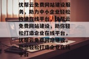 优帮云免费网站建设服务，助力中小企业轻松构建在线平台，优帮云免费网站建设，助你轻松打造企业在线平台，优帮云免费网站建设，助您轻松打造企业在线平台