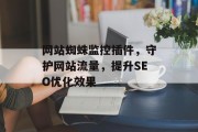 网站蜘蛛监控插件,守护网站流量,提升SEO优化效果 网站蜘蛛监控插件,守护网站流量,提升SEO优化效果