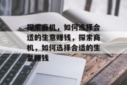 探索商机，如何选择合适的生意赚钱，探索商机，如何选择合适的生意赚钱