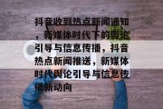抖音收到热点新闻通知，新媒体时代下的舆论引导与信息传播，抖音热点新闻推送，新媒体时代舆论引导与信息传播新动向