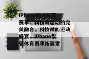 iPhone助力体育赛事，科技与运动的完美融合，科技赋能运动盛宴，iPhone引领体育赛事新篇章