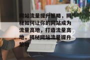 网站流量提升策略，揭秘如何让你的网站成为流量高地，打造流量高地，揭秘网站流量提升策略