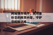 网站保存插件,高效备份您的网页内容,守护您的知识库 网站保存插件,高效备份您的网页内容,守护您的知识库