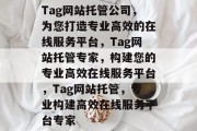 Tag网站托管公司，为您打造专业高效的在线服务平台，Tag网站托管专家，构建您的专业高效在线服务平台，Tag网站托管，专业构建高效在线服务平台专家