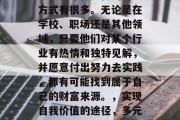 当代青年需要做的赚钱方式有很多。无论是在学校、职场还是其他领域,只要他们对某个行业有热情和独特见解,并愿意付出努力去实践,都有可能找到属于自己的财富来源。,实现自我价值的途径,多元化的赚钱方式 当代青年需要做的赚钱方式有很多。无论是在学校、职场还是其他领域,只要他们对某个行业有热情和独特见解,并愿意付出努力去实践,都有可能找到属于自己的财富来源。,实现自我价值的途径,多元化的赚钱方式