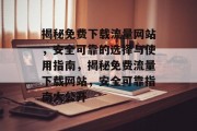 揭秘免费下载流量网站，安全可靠的选择与使用指南，揭秘免费流量下载网站，安全可靠指南大公开