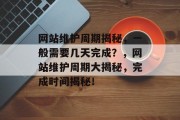 网站维护周期揭秘，一般需要几天完成？，网站维护周期大揭秘，完成时间揭秘！