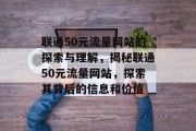 联通50元流量网站的探索与理解,揭秘联通50元流量网站,探索其背后的信息和价值 联通50元流量网站的探索与理解,揭秘联通50元流量网站,探索其背后的信息和价值
