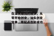 在汕头赚钱的秘诀,从零开始创业,汕头创业宝典,零起点也能成功 在汕头赚钱的秘诀,从零开始创业,汕头创业宝典,零起点也能成功