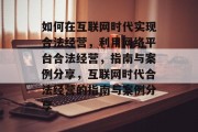 如何在互联网时代实现合法经营，利用网络平台合法经营，指南与案例分享，互联网时代合法经营的指南与案例分享