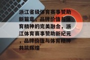 浙江省级体育赛事赞助新篇章，品牌价值与体育精神的完美融合，浙江体育赛事赞助新纪元，品牌价值与体育精神共筑辉煌