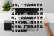 揭秘，一个商城网站多少钱？打造电商平台的成本分析，电商成本揭秘，一窥商城网站打造全成本解析，电商成本大揭秘，打造商城网站全成本解析