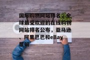 国际购物网站排名，全球最受欢迎的在线购物网站排名公布，亚马逊、阿里巴巴和eBay居前