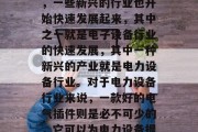 在今天的互联网世界中,网络技术的发展为我们带来了极大的便利。而在这个数字化的时代,一些新兴的行业也开始快速发展起来,其中之一就是电子设备行业的快速发展,其中一种新兴的产业就是电力设备行业。对于电力设备行业来说,一款好的电气插件则是必不可少的,它可以为电力设备提供更加安全、高效的运行环境。,高效运行的必备电气插件,电力设备行业的未来趋势 在今天的互联网世界中,网络技术的发展为我们带来了极大的便利。而在这个数字化的时代,一些新兴的行业也开始快速发展起来,其中之一就是电子设备行业的快速发展,其中一种新兴的产业就是电力设备行业。对于电力设备行业来说,一款好的电气插件则是必不可少的,它可以为电力设备提供更加安全、高效的运行环境。,高效运行的必备电气插件,电力设备行业的未来趋势