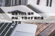 探索 Fork 插件网站,个性化扩展的强大平台 探索 Fork 插件网站,个性化扩展的强大平台