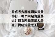 盘点各大网文网站流量排行，哪个网站流量最大？网文网站流量大盘点，揭秘流量之王