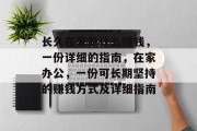 长久在家做什么赚钱,一份详细的指南,在家办公,一份可长期坚持的赚钱方式及详细指南 长久在家做什么赚钱,一份详细的指南,在家办公,一份可长期坚持的赚钱方式及详细指南