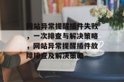 网站异常提醒插件失败,一次排查与解决策略,网站异常提醒插件故障排查及解决策略 网站异常提醒插件失败,一次排查与解决策略,网站异常提醒插件故障排查及解决策略