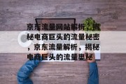 京东流量网站解析，揭秘电商巨头的流量秘密，京东流量解析，揭秘电商巨头的流量奥秘