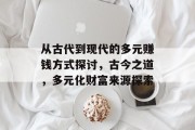 从古代到现代的多元赚钱方式探讨,古今之道,多元化财富来源探索 从古代到现代的多元赚钱方式探讨,古今之道,多元化财富来源探索