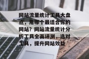 网站流量统计工具大盘点，用哪个最适合你的网站？网站流量统计分析工具全面评测，选对工具，提升网站效益