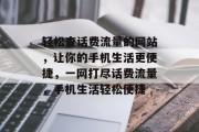 轻松查话费流量的网站，让你的手机生活更便捷，一网打尽话费流量，手机生活轻松便捷