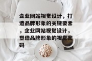 企业网站视觉设计，打造品牌形象的关键要素，企业网站视觉设计，塑造品牌形象的视觉密码