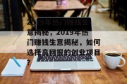 2019年热门赚钱生意揭秘，2019年热门赚钱生意揭秘，如何选择高回报的创业项目？