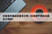 抖音提升基础流量多少钱（抖音提升基础流量多少钱啊）