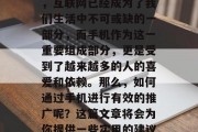 怎么做手机推广赚钱,这是许多人一直在关注的问题。如今的社会中,互联网已经成为了我们生活中不可或缺的一部分,而手机作为这一重要组成部分,更是受到了越来越多的人的喜爱和依赖。那么,如何通过手机进行有效的推广呢?这篇文章将会为你提供一些实用的建议。,互联网+手机营销策略解析,有效推广技巧与策略分享 怎么做手机推广赚钱,这是许多人一直在关注的问题。如今的社会中,互联网已经成为了我们生活中不可或缺的一部分,而手机作为这一重要组成部分,更是受到了越来越多的人的喜爱和依赖。那么,如何通过手机进行有效的推广呢?这篇文章将会为你提供一些实用的建议。,互联网+手机营销策略解析,有效推广技巧与策略分享