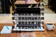 襄阳营销型网站，助力企业腾飞的网络营销利器，襄阳企业飞跃新引擎，营销型网站助力腾飞，襄阳企业腾飞新引擎，营销型网站助力飞跃发展