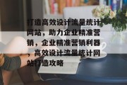 打造高效设计流量统计网站，助力企业精准营销，企业精准营销利器，高效设计流量统计网站打造攻略