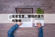 女包生意,赚钱的潜力与策略 女包生意,赚钱的潜力与策略