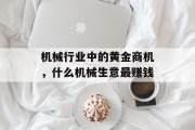 机械行业中的黄金商机,什么机械生意最赚钱 机械行业中的黄金商机,什么机械生意最赚钱