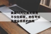 美国50万亿美元债务不仅在膨胀，也在考验支撑它系统的极限