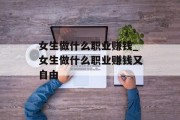 女生做什么职业赚钱_女生做什么职业赚钱又自由