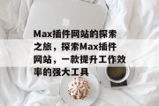 Max插件网站的探索之旅,探索Max插件网站,一款提升工作效率的强大工具 Max插件网站的探索之旅,探索Max插件网站,一款提升工作效率的强大工具
