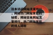 日本访问网站流量排行，揭秘热门网站背后的秘密，揭秘日本网站流量排行，热门网站背后的惊人秘密